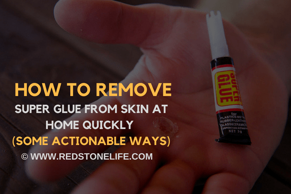 How to Remove Super Glue from Skin at Home Quickly (Some actionable ways) - redstonelife.com