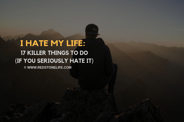 I Hate My Life: 17 KILLER Things To Do (if you seriously hate it) - Redstonelife.com